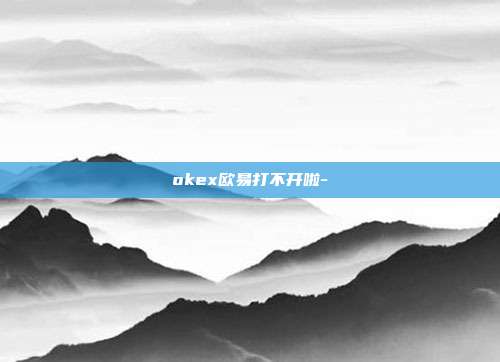 okex欧易打不开啦-