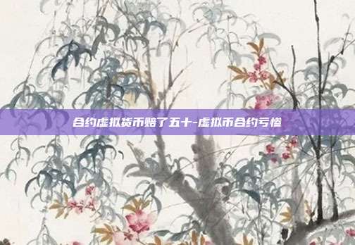 合约虚拟货币赔了五十-虚拟币合约亏惨