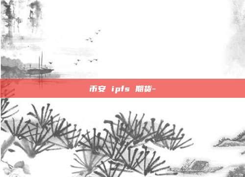 币安 ipfs 期货-