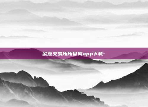 欧意交易所所官网app下载-