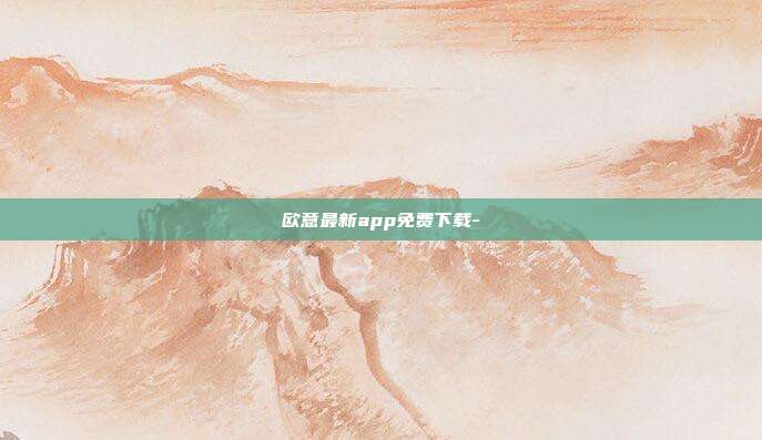 欧意最新app免费下载-