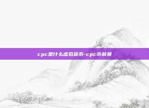 cpc是什么虚拟货币-cpc币前景