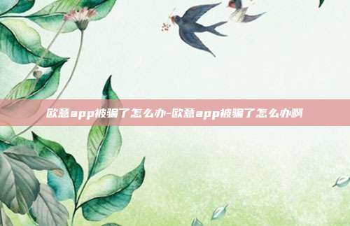 欧意app被骗了怎么办-欧意app被骗了怎么办啊