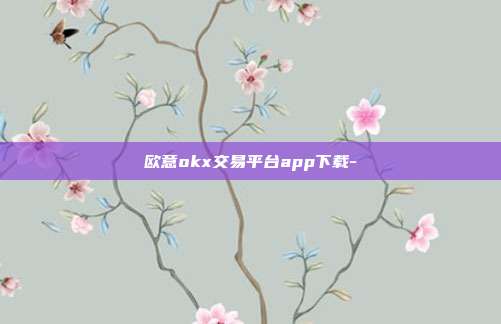 欧意okx交易平台app下载-