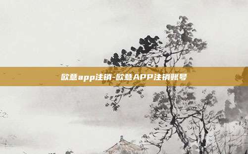 欧意app注销-欧意APP注销账号