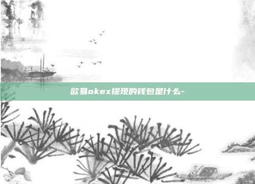 欧易okex提现的钱包是什么-