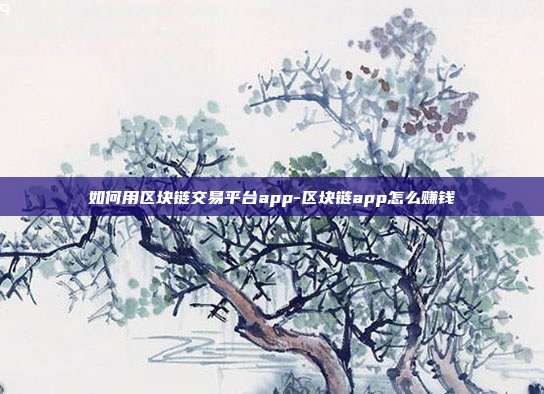 如何用区块链交易平台app-区块链app怎么赚钱