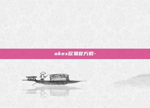 okex欧易官方载-