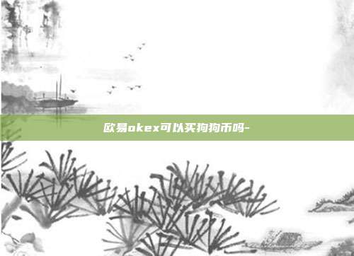 欧易okex可以买狗狗币吗-