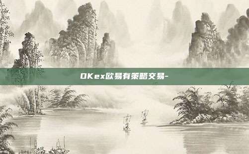 OKex欧易有策略交易-