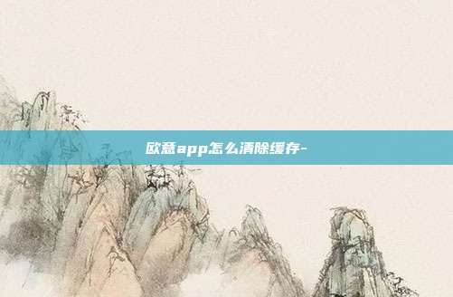 欧意app怎么清除缓存-