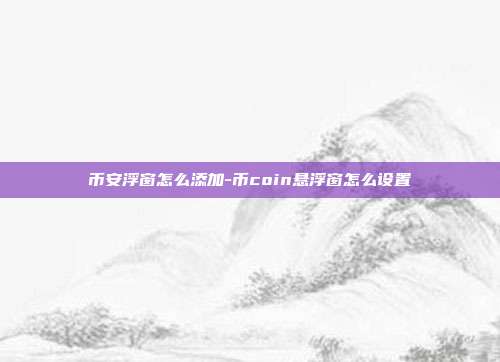 币安浮窗怎么添加-币coin悬浮窗怎么设置