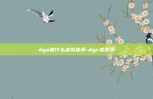 dgo是什么虚拟货币-dgc虚拟币