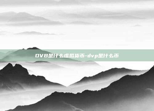 DVB是什么虚拟货币-dvp是什么币