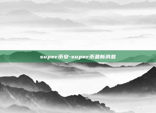 super币安-super币最新消息