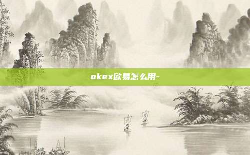 okex欧易怎么用-