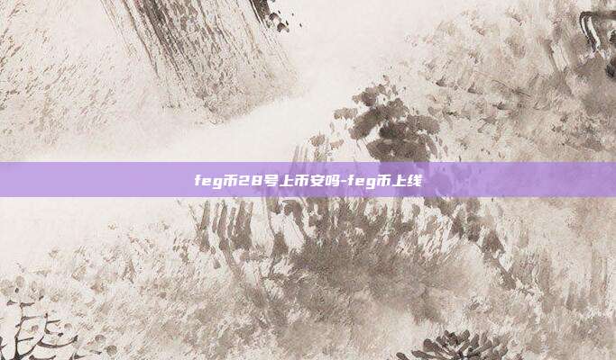 feg币28号上币安吗-feg币上线