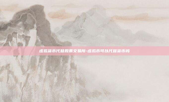 虚拟货币代替股票交易所-虚拟币可以代替货币吗