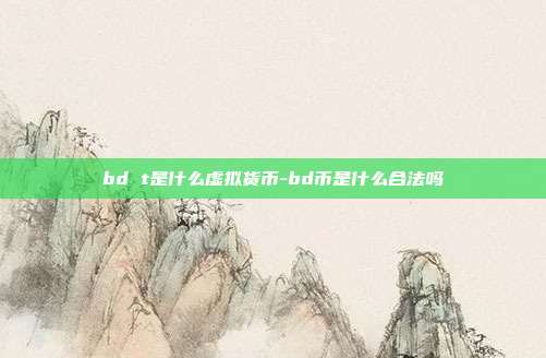 bd t是什么虚拟货币-bd币是什么合法吗