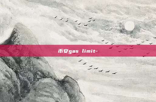 币安gas limit-