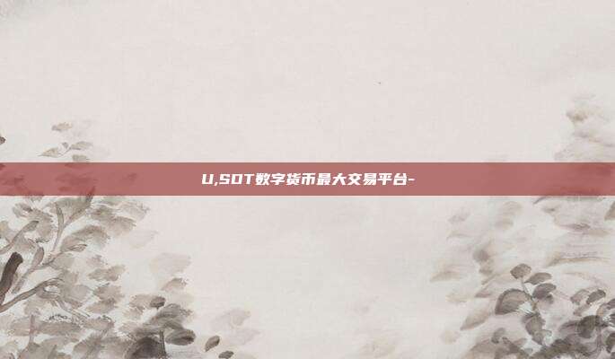 U,SDT数字货币最大交易平台-