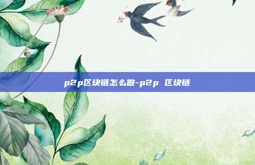 p2p区块链怎么做-p2p 区块链