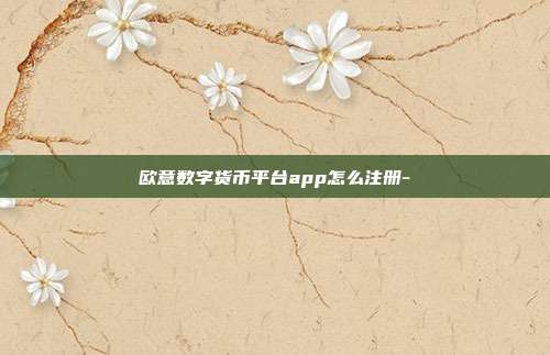 欧意数字货币平台app怎么注册-