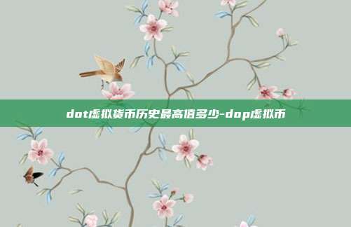 dot虚拟货币历史最高值多少-dop虚拟币