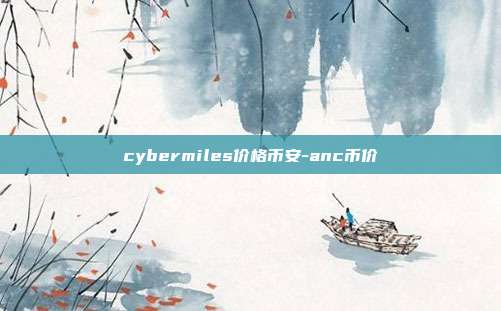 cybermiles价格币安-anc币价