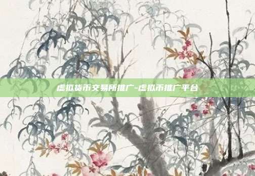 虚拟货币交易所推广-虚拟币推广平台