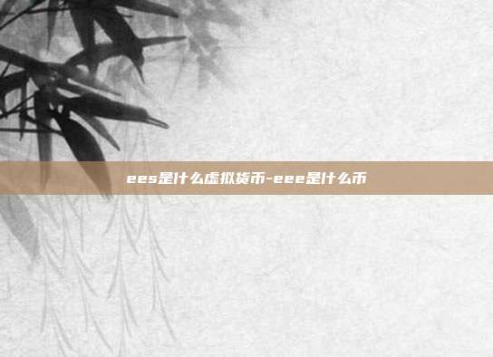 ees是什么虚拟货币-eee是什么币