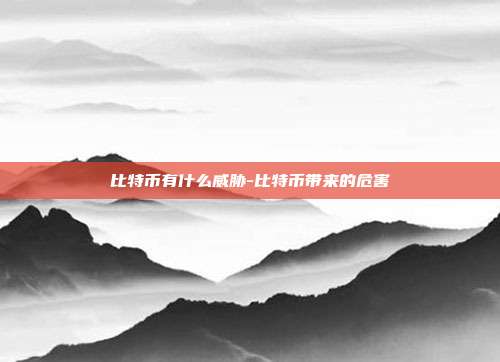 比特币有什么威胁-比特币带来的危害