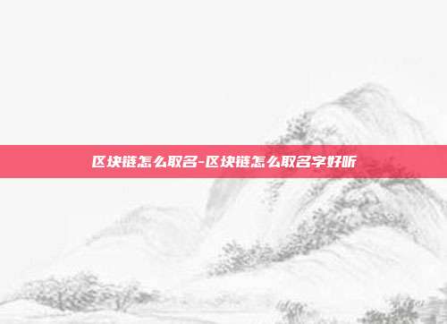 区块链怎么取名-区块链怎么取名字好听