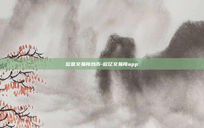 欧意交易所炒币-欧亿交易所app