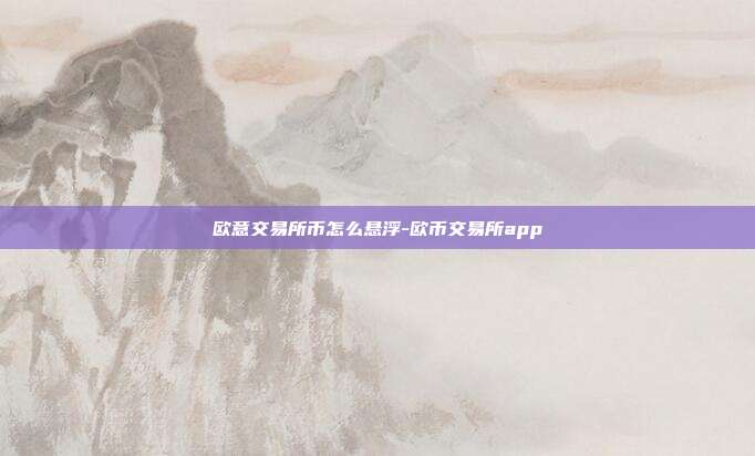 欧意交易所币怎么悬浮-欧币交易所app