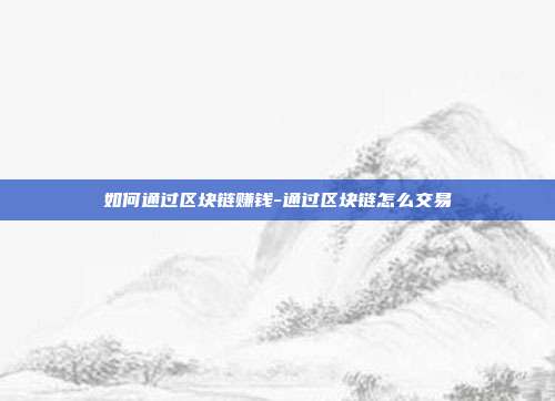 如何通过区块链赚钱-通过区块链怎么交易