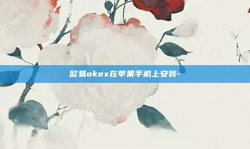 欧易okex在苹果手机上安装-