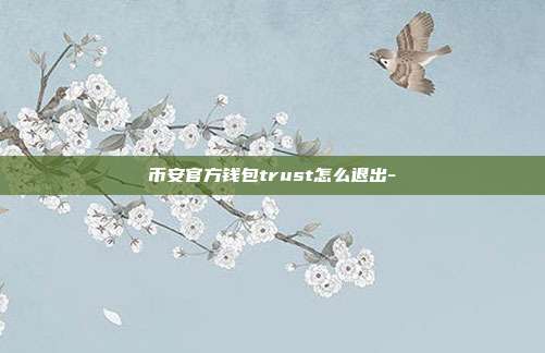 币安官方钱包trust怎么退出-