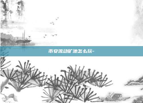 币安流动矿池怎么玩-