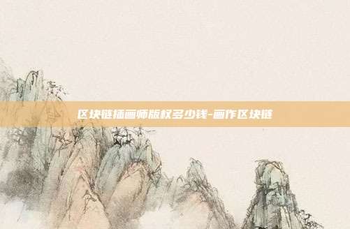 区块链插画师版权多少钱-画作区块链