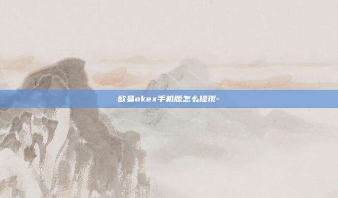 欧易okex手机版怎么提现-