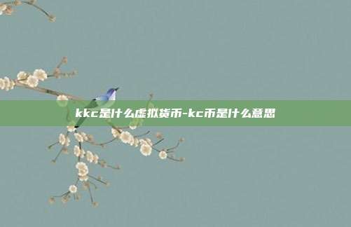 kkc是什么虚拟货币-kc币是什么意思