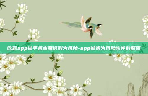 欧意app被手机应用识别为风险-app被视为风险软件的原因