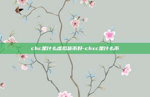 chc是什么虚拟货币好-chxc是什么币