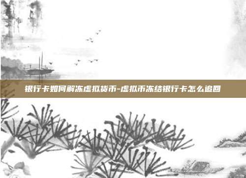 银行卡如何解冻虚拟货币-虚拟币冻结银行卡怎么追回