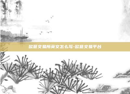 欧意交易所英文怎么写-欧意交易平台