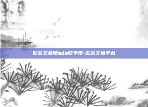 欧意交易所ada数字币-欧意交易平台