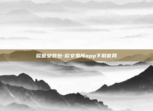 欧意安装包-欧交易所app下载官网