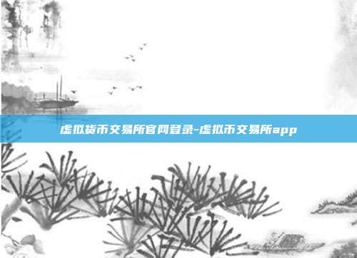 虚拟货币交易所官网登录-虚拟币交易所app