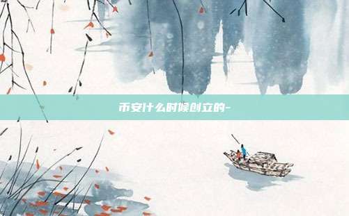 币安什么时候创立的-